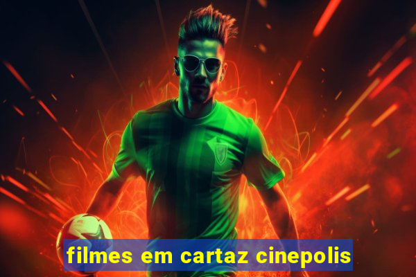 filmes em cartaz cinepolis